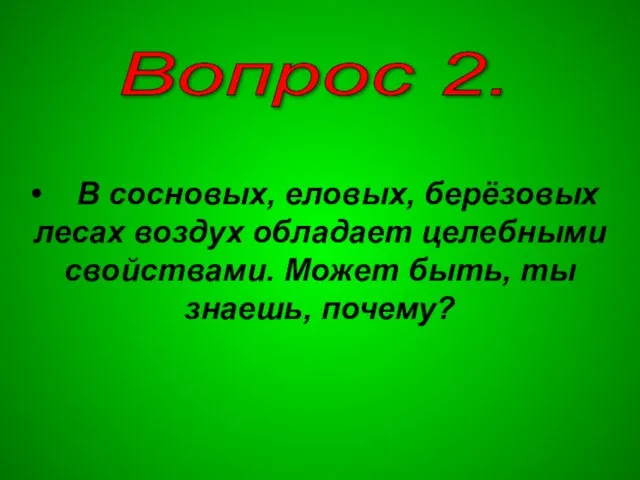 Вопрос 2. В сосновых, еловых, берёзовых лесах воздух обладает целебными свойствами. Может быть, ты знаешь, почему?