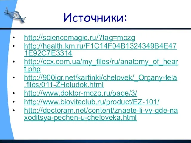 Источники: http://sciencemagic.ru/?tag=mozg http://health.km.ru/F1C14F04B1324349B4E471E92C7E3314 http://ccx.com.ua/my_files/ru/anatomy_of_heart.php http://900igr.net/kartinki/chelovek/_Organy-tela.files/011-ZHeludok.html http://www.doktor-mozg.ru/page/3/ http://www.biovitaclub.ru/product/EZ-101/ http://doctoram.net/content/znaete-li-vy-gde-naxoditsya-pechen-u-cheloveka.html