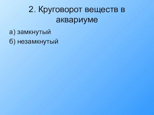 2. Круговорот веществ в аквариуме а) замкнутый б) незамкнутый