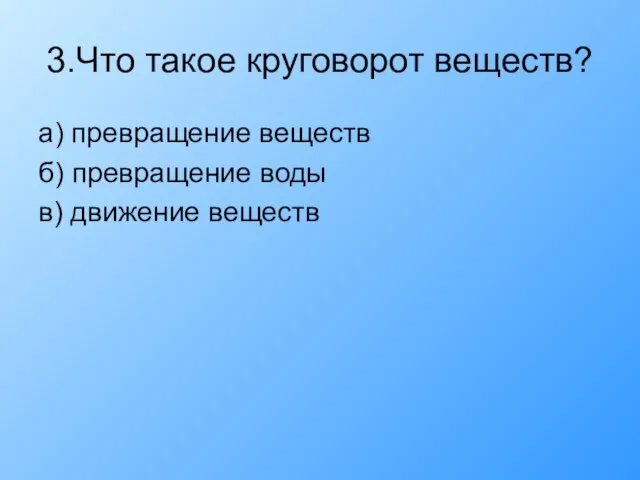 3.Что такое круговорот веществ? а) превращение веществ б) превращение воды в) движение веществ