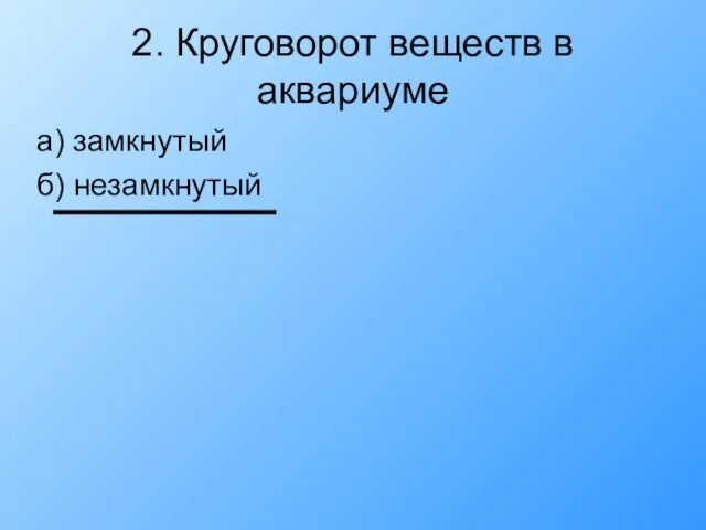 2. Круговорот веществ в аквариуме а) замкнутый б) незамкнутый