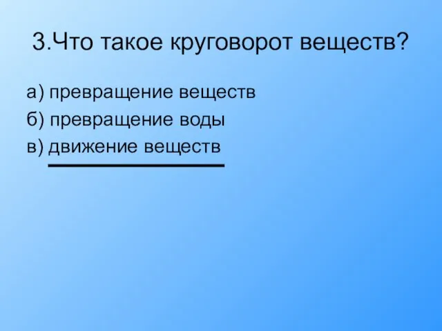 3.Что такое круговорот веществ? а) превращение веществ б) превращение воды в) движение веществ