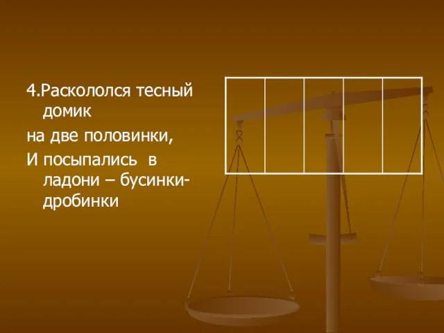 4.Раскололся тесный домик на две половинки, И посыпались в ладони – бусинки-дробинки