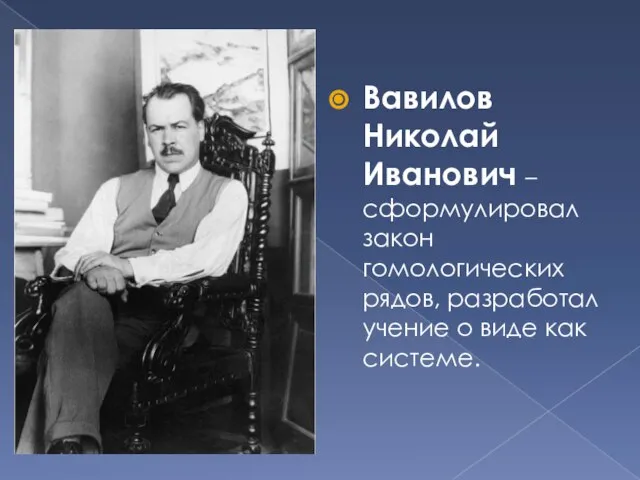 Вавилов Николай Иванович – сформулировал закон гомологических рядов, разработал учение о виде как системе.