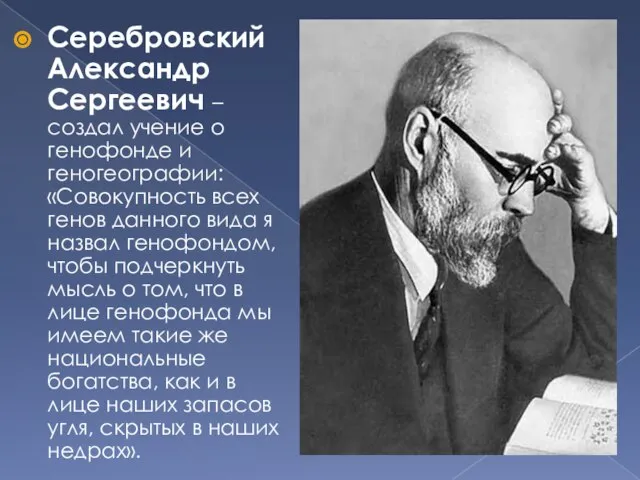 Серебровский Александр Сергеевич – создал учение о генофонде и геногеографии: «Совокупность всех