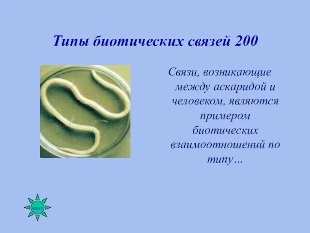 Типы биотических связей 200 Связи, возникающие между аскаридой и человеком, являются примером биотических взаимоотношений по типу…