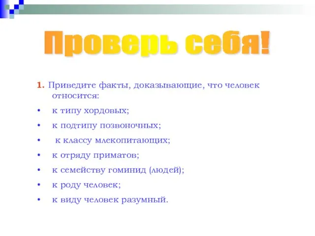 Проверь себя! 1. Приведите факты, доказывающие, что человек относится: к типу хордовых;