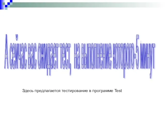 А сейчас вас ожидает тест, на выполнение которого-5 минут Здесь предлагается тестирование в программе Test