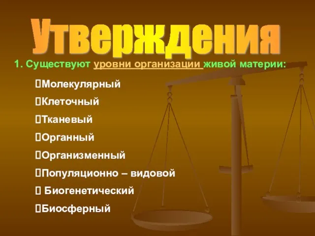 Утверждения 1. Существуют уровни организации живой материи: Молекулярный Клеточный Тканевый Органный Организменный