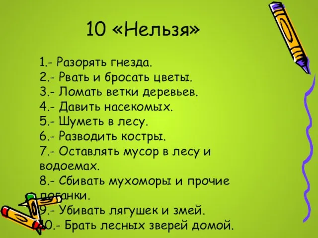 10 «Нельзя» 1.- Разорять гнезда. 2.- Рвать и бросать цветы. 3.- Ломать