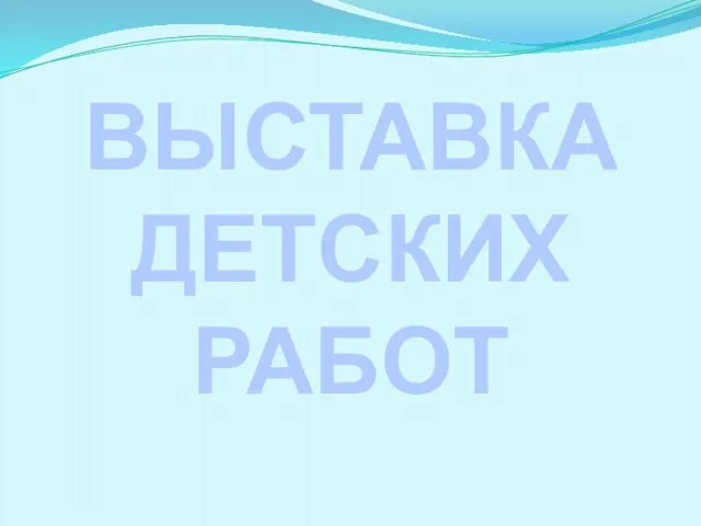 ВЫСТАВКА ДЕТСКИХ РАБОТ