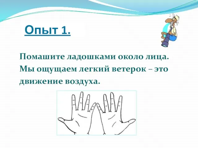 Опыт 1. Помашите ладошками около лица. Мы ощущаем легкий ветерок – это движение воздуха.