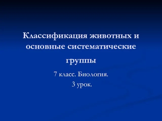 Презентация на тему Классификация животных и основные систематические группы (7 класс)