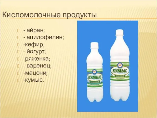 Кисломолочные продукты - айран; - ацидофилин; -кефир; - йогурт; -ряженка; - варенец; -мацони; -кумыс.