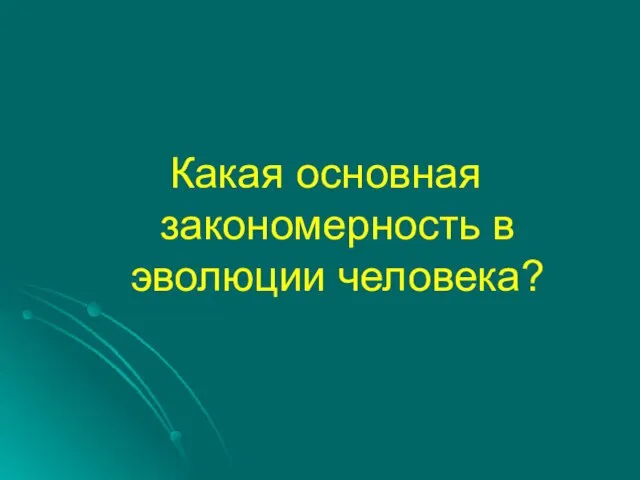 Какая основная закономерность в эволюции человека?