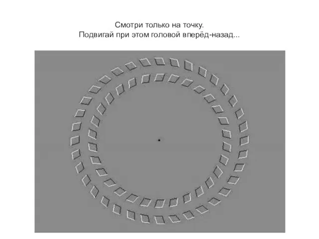 Смотри только на точку. Подвигай при этом головой вперёд-назад...