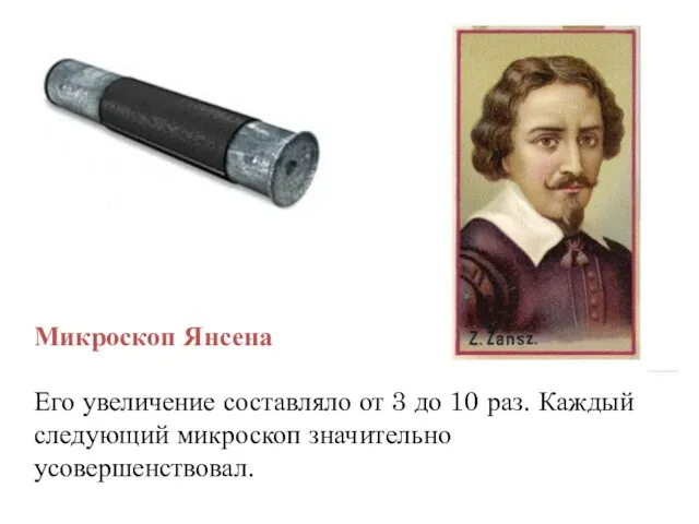 Микроскоп Янсена Его увеличение составляло от 3 до 10 раз. Каждый следующий микроскоп значительно усовершенствовал.