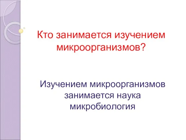 Кто занимается изучением микроорганизмов? Изучением микроорганизмов занимается наука микробиология