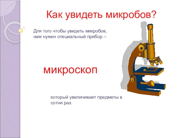 Для того чтобы увидеть микробов, нам нужен специальный прибор – микроскоп который