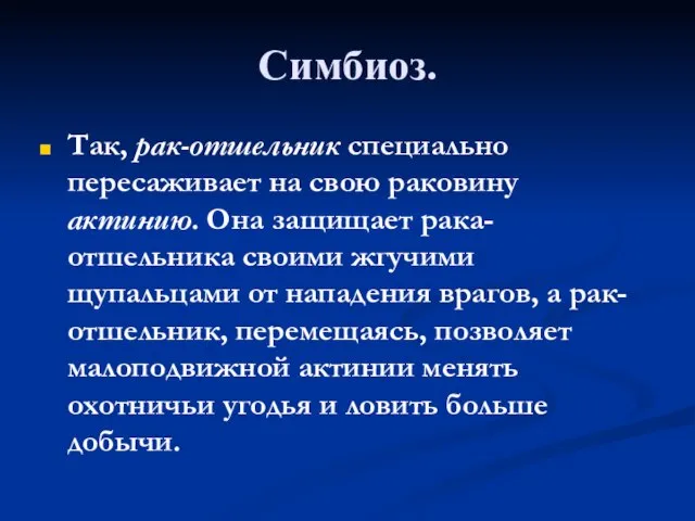 Симбиоз. Так, рак-отшельник специально пересаживает на свою раковину актинию. Она защищает рака-отшельника