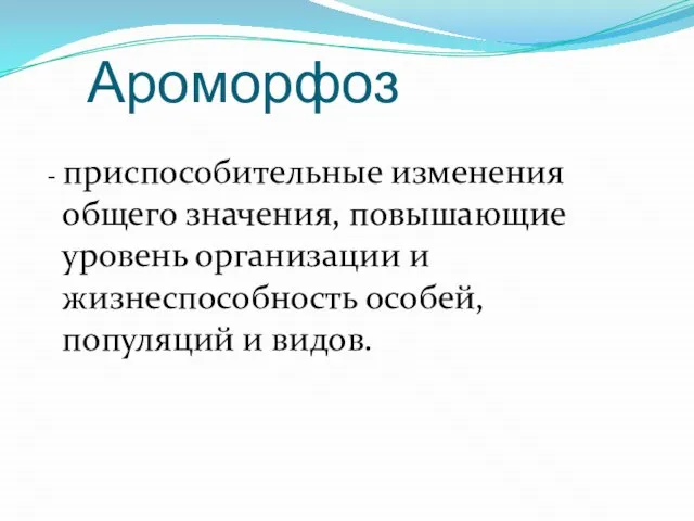 Ароморфоз - приспособительные изменения общего значения, повышающие уровень организации и жизнеспособность особей, популяций и видов.