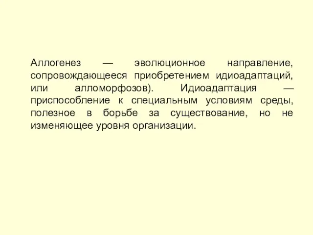 Аллогенез — эволюционное направление, сопровождающееся приобретением идиоадаптаций, или алломорфозов). Идиоадаптация — приспособление