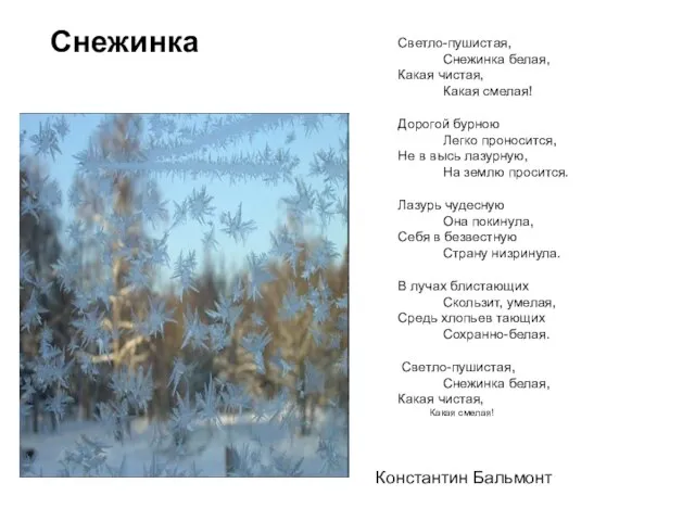 Снежинка Светло-пушистая, Снежинка белая, Какая чистая, Какая смелая! Дорогой бурною Легко проносится,