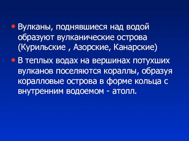 Вулканы, поднявшиеся над водой образуют вулканические острова (Курильские , Азорские, Канарские) В