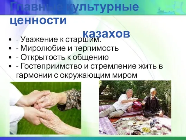 Главные культурные ценности казахов - Уважение к старшим. - Миролюбие и терпимость