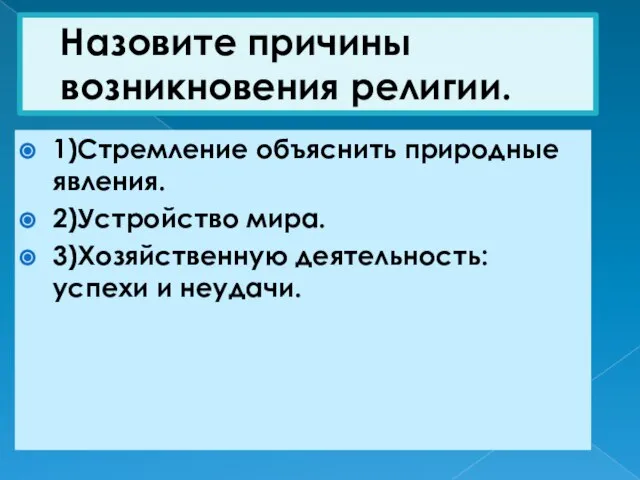 Назовите причины возникновения религии. 1)Стремление объяснить природные явления. 2)Устройство мира. 3)Хозяйственную деятельность: успехи и неудачи.