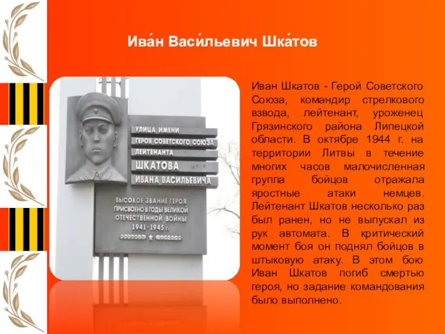 Ива́н Васи́льевич Шка́тов Иван Шкатов - Герой Советского Союза, командир стрелкового взвода,