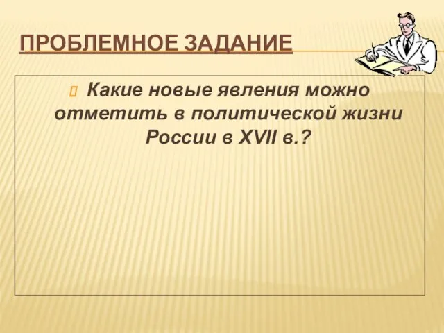 Проблемное задание Какие новые явления можно отметить в политической жизни России в XVII в.?