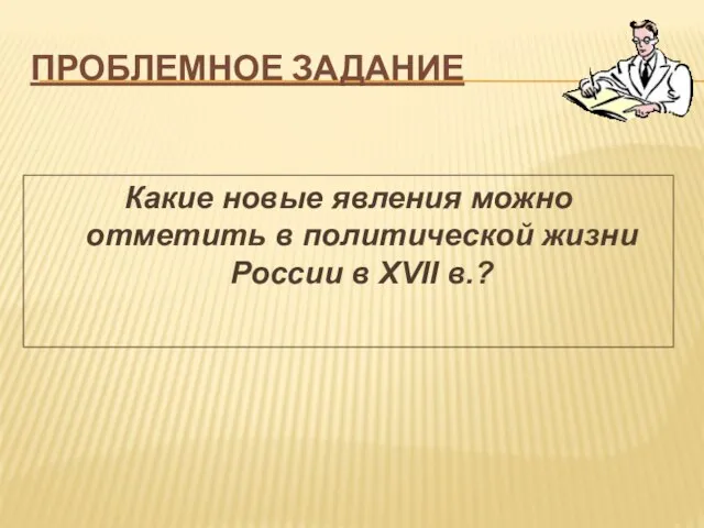 Проблемное задание Какие новые явления можно отметить в политической жизни России в XVII в.?