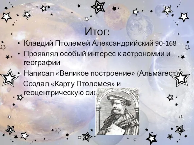 Итог: Клавдий Птолемей Александрийский 90-168 Проявлял особый интерес к астрономии и географии