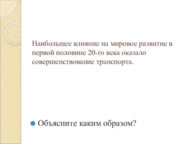 Наибольшее влияние на мировое развитие в первой половине 20-го века оказало совершенствование транспорта. Объясните каким образом?