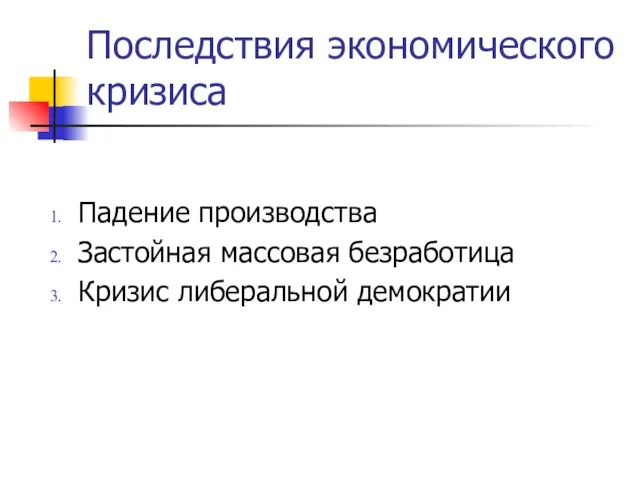 Последствия экономического кризиса Падение производства Застойная массовая безработица Кризис либеральной демократии