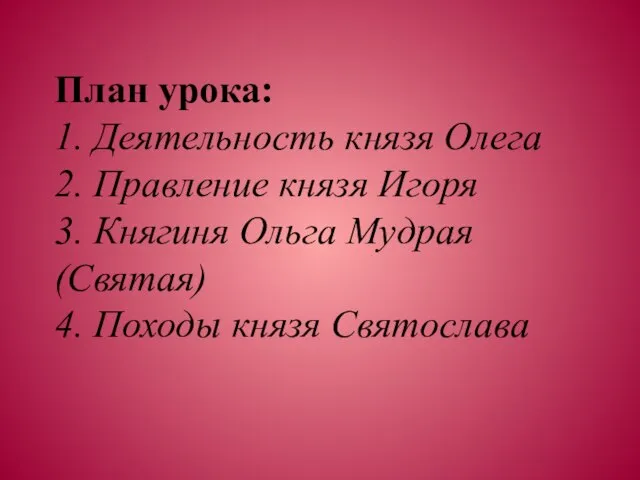 План урока: 1. Деятельность князя Олега 2. Правление князя Игоря 3. Княгиня