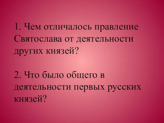 1. Чем отличалось правление Святослава от деятельности других князей? 2. Что было