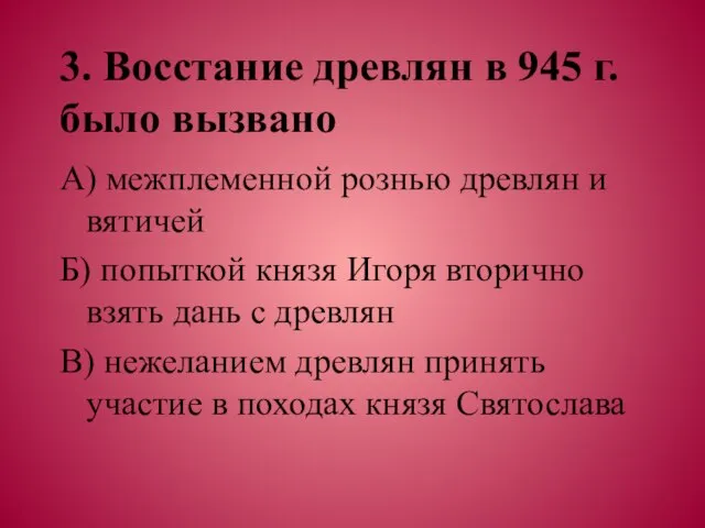 3. Восстание древлян в 945 г. было вызвано А) межплеменной рознью древлян