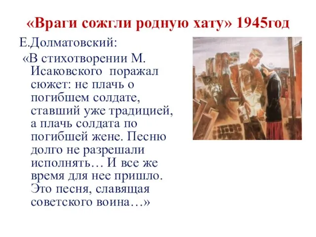 «Враги сожгли родную хату» 1945год Е.Долматовский: «В стихотворении М.Исаковского поражал сюжет: не