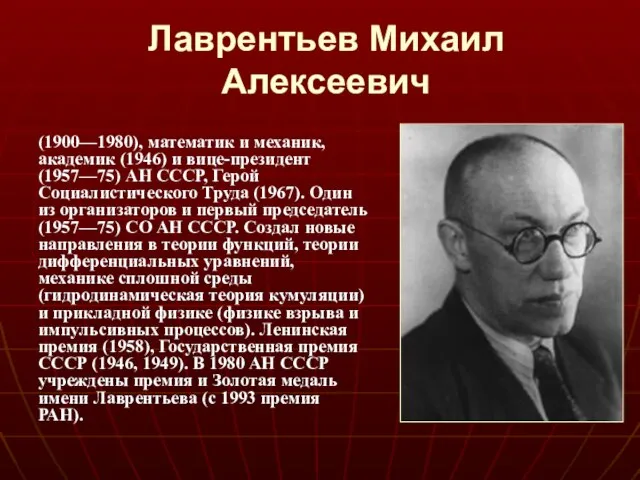 Лаврентьев Михаил Алексеевич (1900—1980), математик и механик, академик (1946) и вице-президент (1957—75)