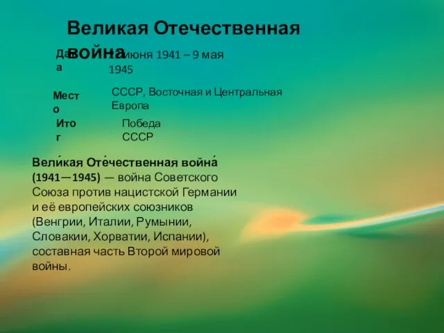 22 июня 1941 – 9 мая 1945 Великая Отечественная война Место Дата