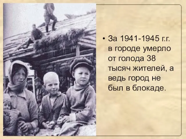 За 1941-1945 г.г. в городе умерло от голода 38 тысяч жителей, а