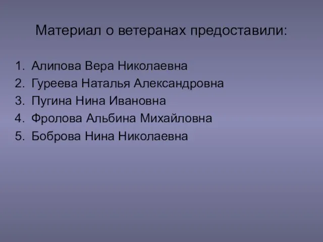 Материал о ветеранах предоставили: Алипова Вера Николаевна Гуреева Наталья Александровна Пугина Нина