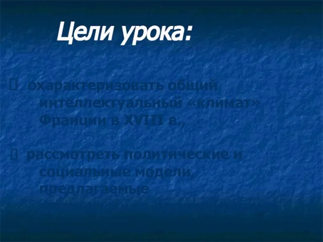 Цели урока: охарактеризовать общий интеллектуальный «климат» Франции в XVIII в., рассмотреть политические