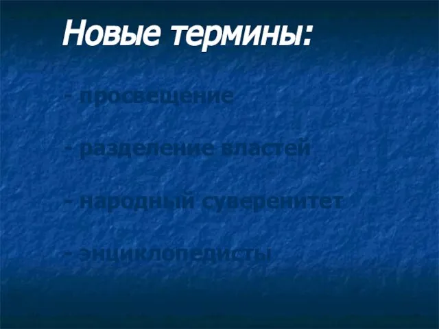 Новые термины: - просвещение - разделение властей - народный суверенитет - энциклопедисты