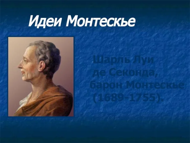 Идеи Монтескье Шарль Луи де Секонда, барон Монтескье (1689-1755).