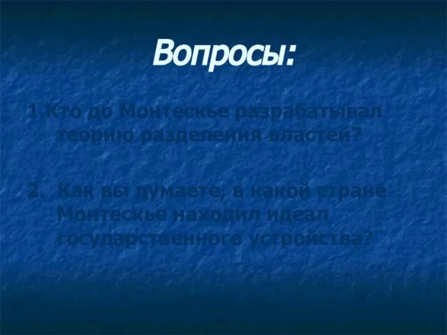 Вопросы: 1.Кто до Монтескье разрабатывал теорию разделения властей? 2. Как вы думаете,