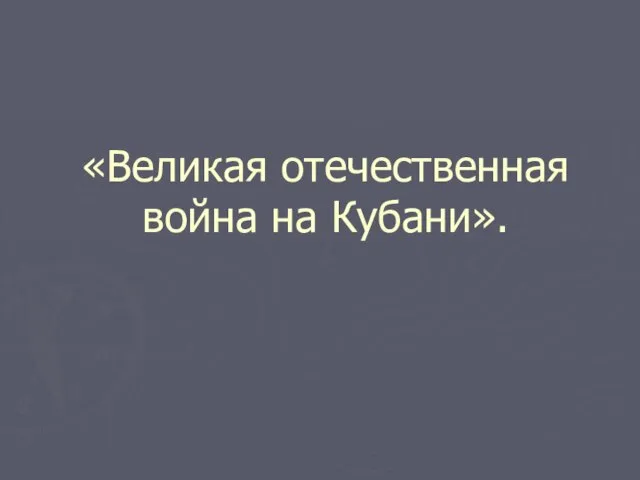 Презентация на тему Великая Отечественная война на Кубани