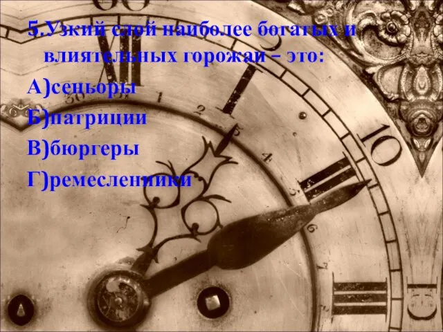 5.Узкий слой наиболее богатых и влиятельных горожан – это: А)сеньоры Б)патриции В)бюргеры Г)ремесленники